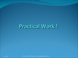 Practical Work ! 12/29/10 For more QTP Scripts, www.ramupalanki.com 