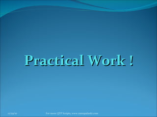 Practical Work ! 12/29/10 For more QTP Scripts, www.ramupalanki.com 