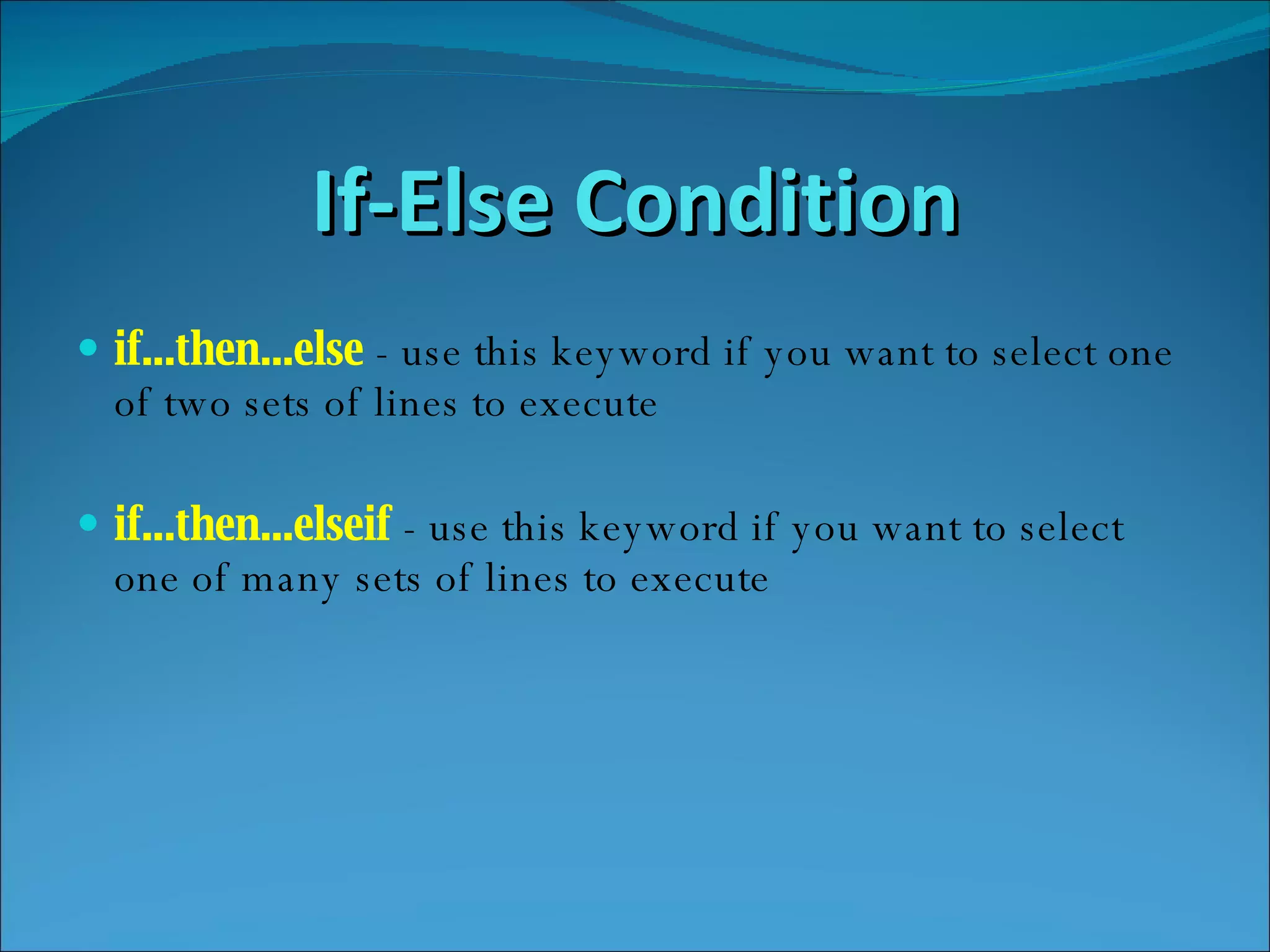 If-Else Condition if...then...else  - use this keyword if you want to select one of two sets of lines to execute  if...then...elseif  - use this keyword if you want to select one of many sets of lines to execute  