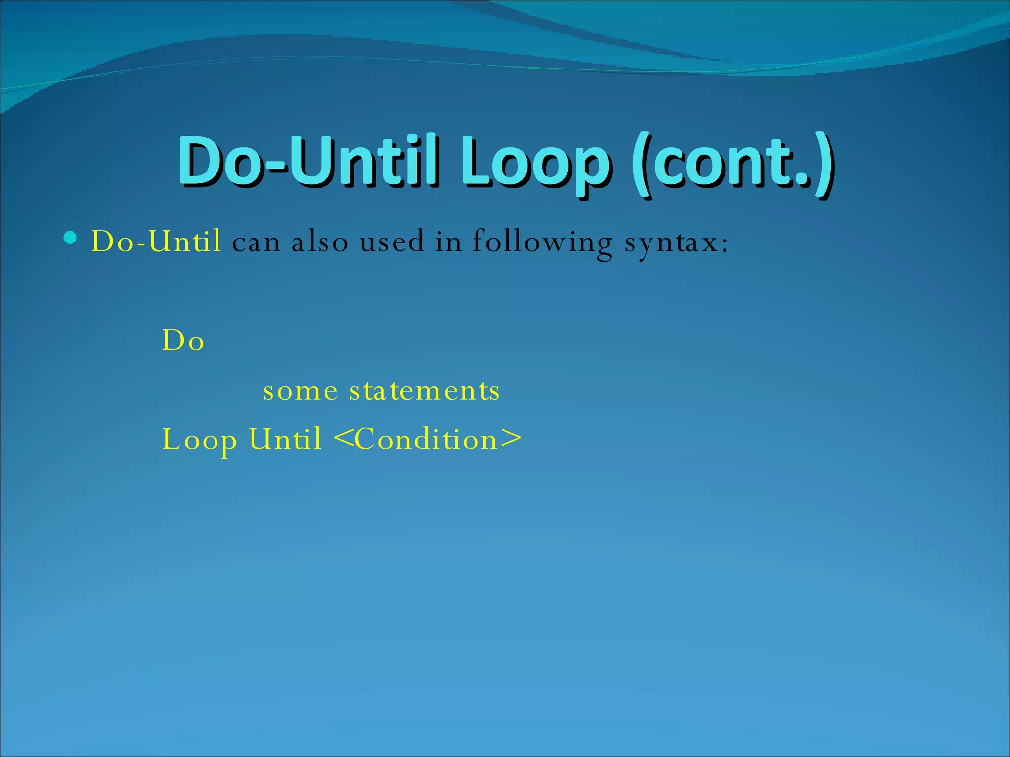 Do-Until Loop (cont.) Do-Until   can also used in following syntax: Do  some statements Loop Until <Condition> 