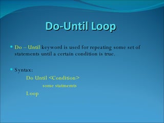 Do-Until Loop  Do – Until  keyword is used for repeating some set of statements until a certain condition is true. Syntax: Do Until <Condition> some statmemts Loop 