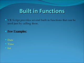 Built in Functions VB Script provides several built in functions that can be used just by calling them. Few Examples: Date Time Int 
