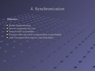 4. Synchronization Objectives Define Synchronization. How to synchronize the Test Some Visual Cue Examples Examine when and where synchronization is most helpful. Add a synchronization step for a specified object. 