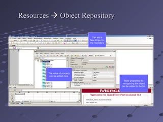 Resources    Object Repository Can add a New Object to the repository More properties for recognizing the object can be added to the list. The value of property can be edited here. 