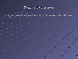Regular Expressions Regular expressions enable Quick Test to Identify Objects and text strings with varying values. 