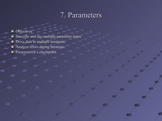 7. Parameters Objectives Describe and use multiple parameter types. Drive data in multiple iterations. Analyze errors during iterations. Parameterize a checkpoint. 