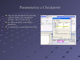 Parameterize a Checkpoint You can use parameterized expected values to make your checkpoints dynamic. They Can be set on: An object property in the Object Repository. A checkpoint on a parameterized field. 
