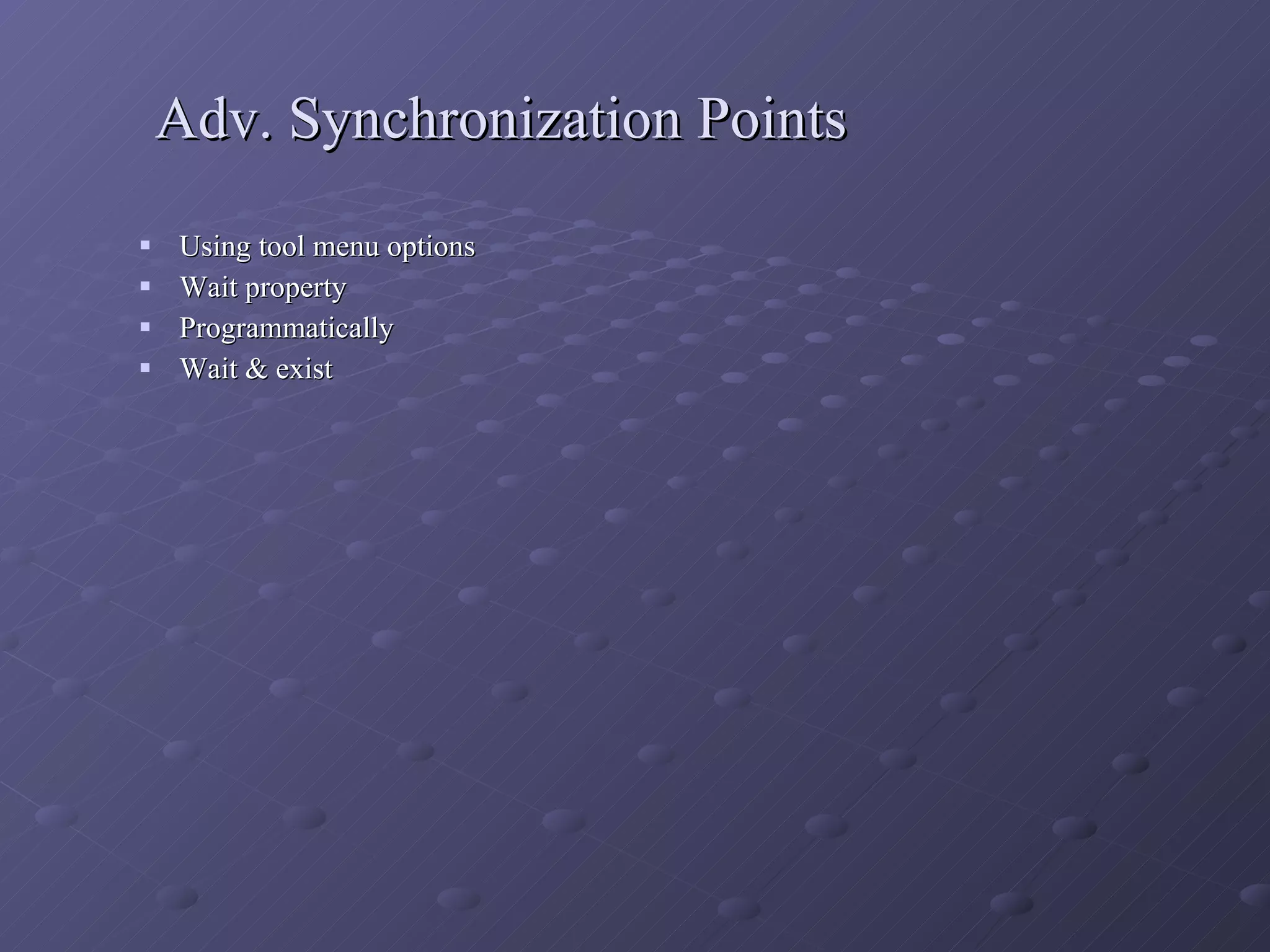 Adv. Synchronization Points Using tool menu options Wait property Programmatically Wait & exist 