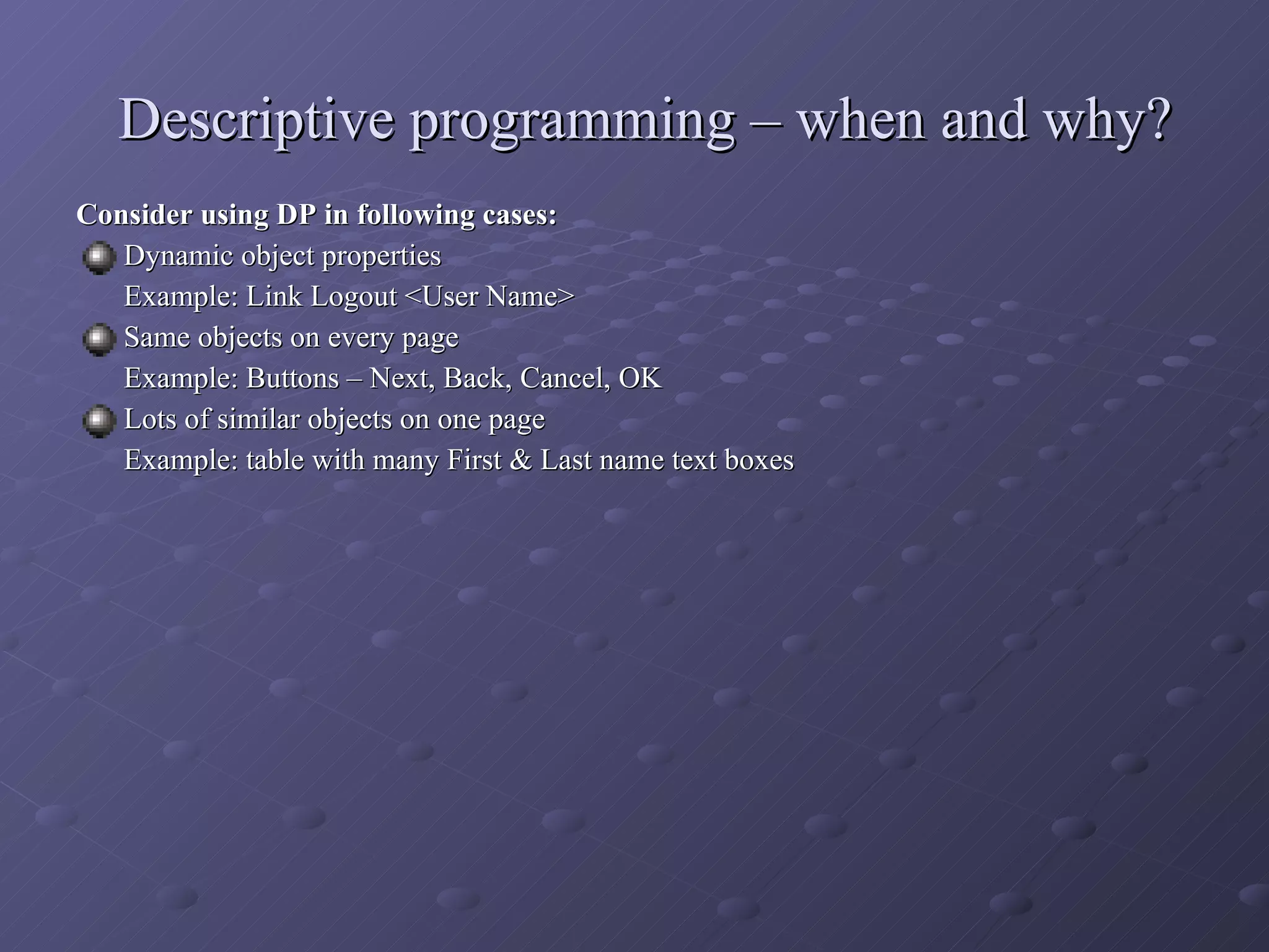 Descriptive programming – when and why? Consider using DP in following cases: Dynamic object properties Example: Link Logout <User Name> Same objects on every page Example: Buttons – Next, Back, Cancel, OK Lots of similar objects on one page Example: table with many First & Last name text boxes 