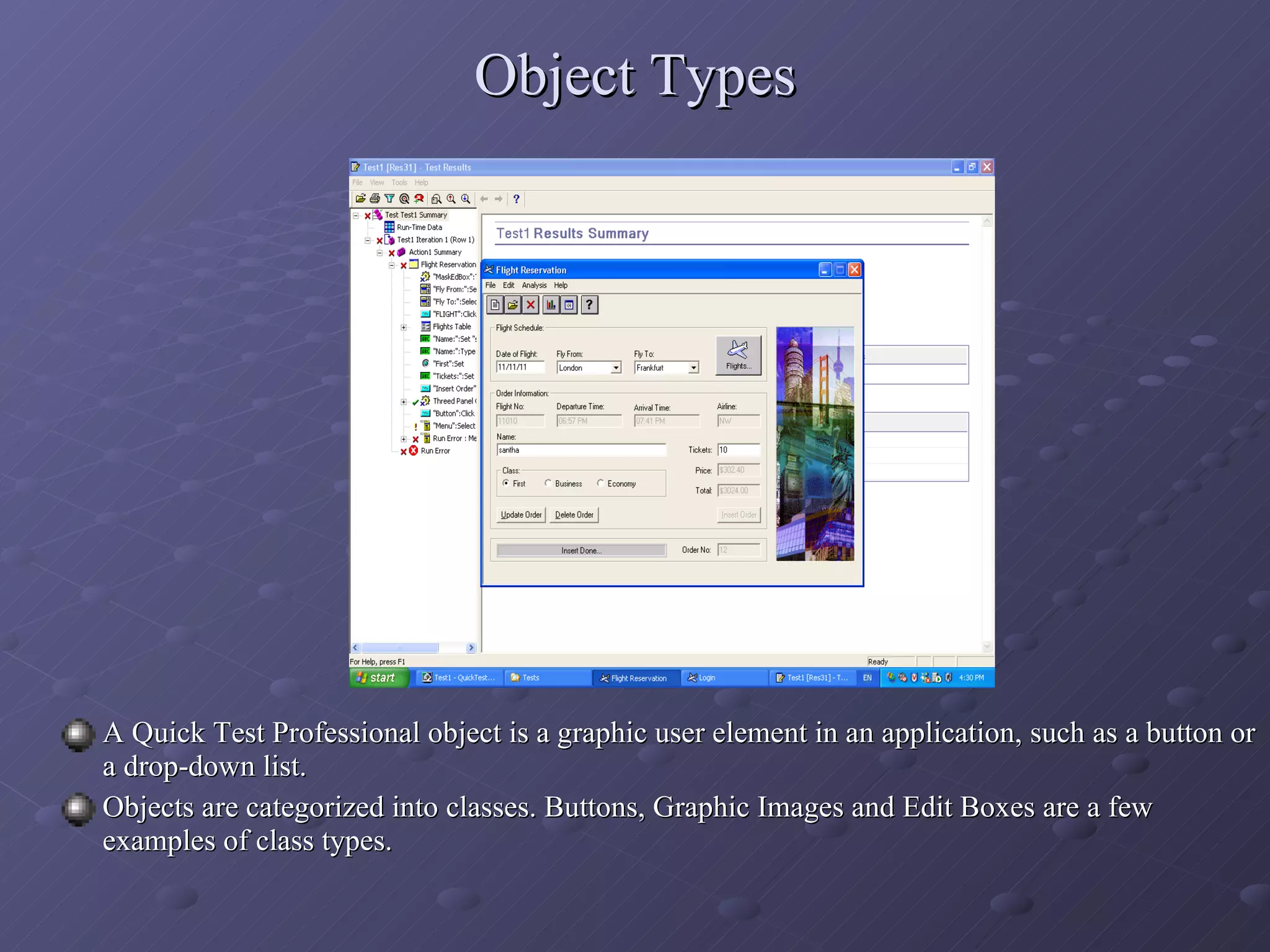 Object Types A Quick Test Professional object is a graphic user element in an application, such as a button or a drop-down list. Objects are categorized into classes. Buttons, Graphic Images and Edit Boxes are a few examples of class types. 