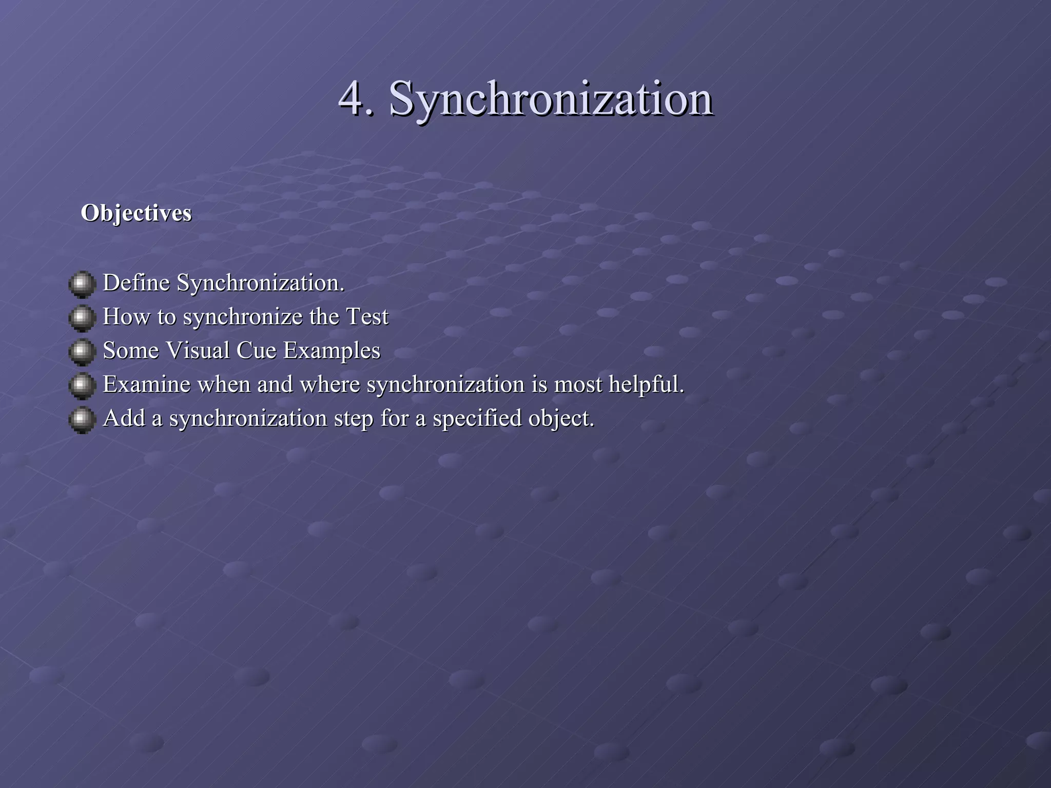 4. Synchronization Objectives Define Synchronization. How to synchronize the Test Some Visual Cue Examples Examine when and where synchronization is most helpful. Add a synchronization step for a specified object. 
