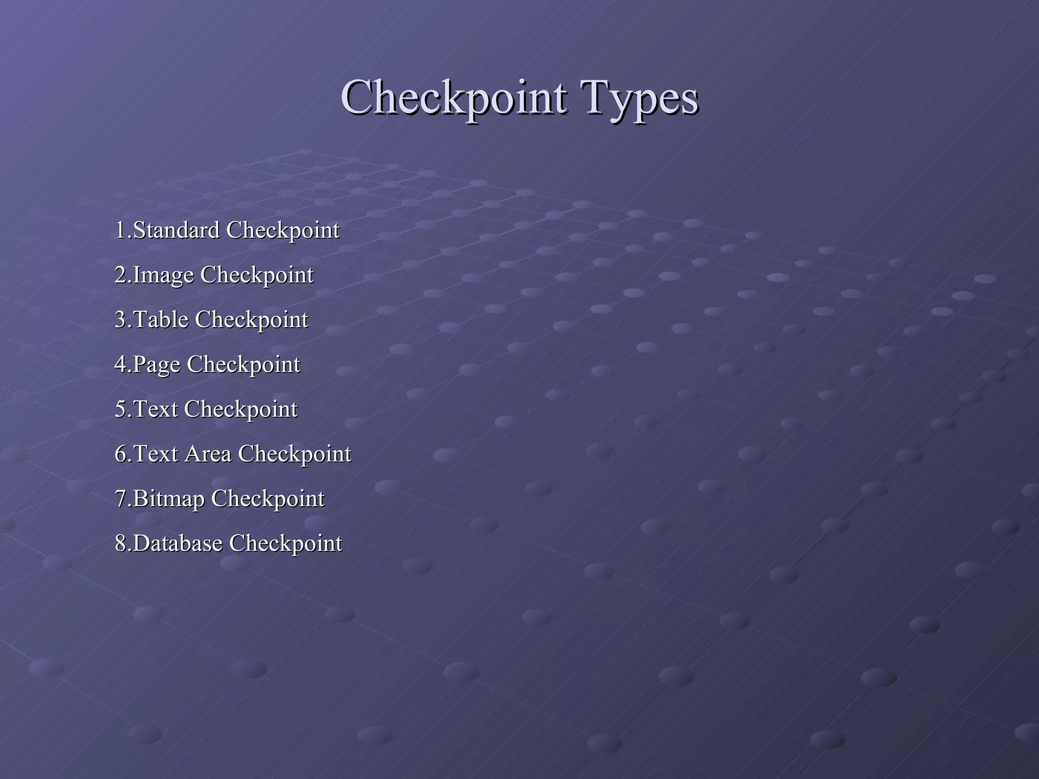 Checkpoint Types 1.Standard Checkpoint 2.Image Checkpoint 3.Table Checkpoint 4.Page Checkpoint 5.Text Checkpoint 6.Text Area Checkpoint 7.Bitmap Checkpoint 8.Database Checkpoint 