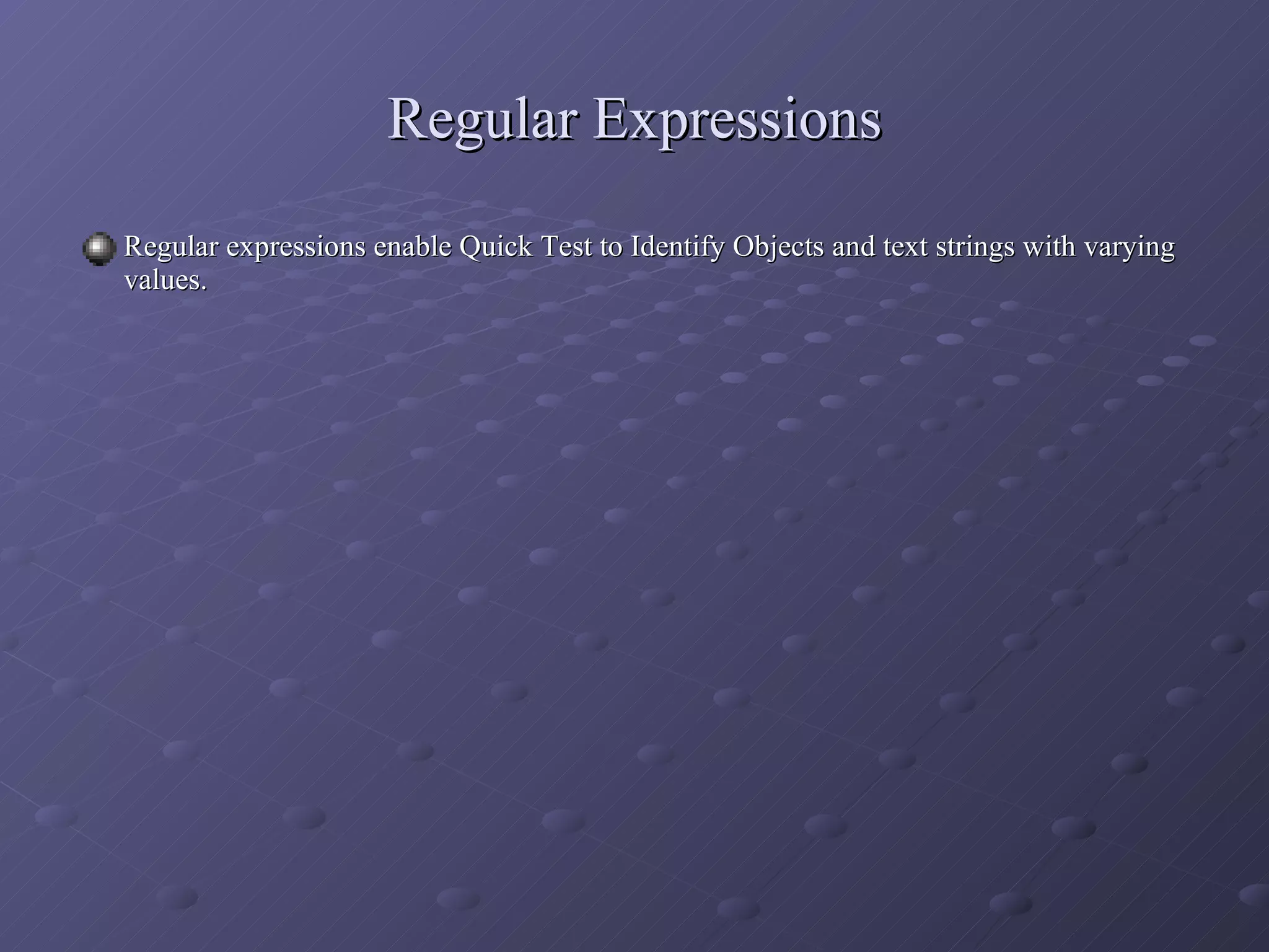 Regular Expressions Regular expressions enable Quick Test to Identify Objects and text strings with varying values. 