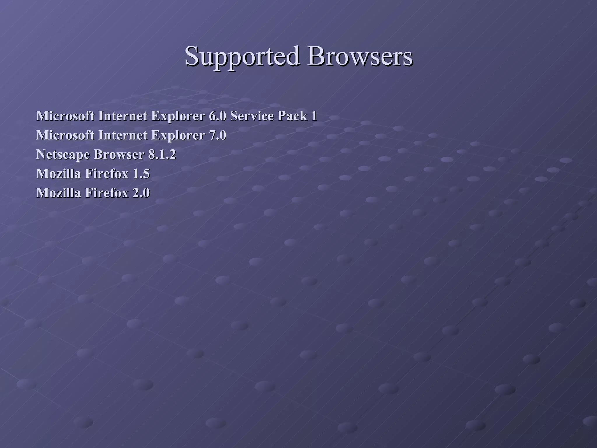 Supported Browsers Microsoft Internet Explorer 6.0 Service Pack 1 Microsoft Internet Explorer 7.0 Netscape Browser 8.1.2 Mozilla Firefox 1.5  Mozilla Firefox 2.0 