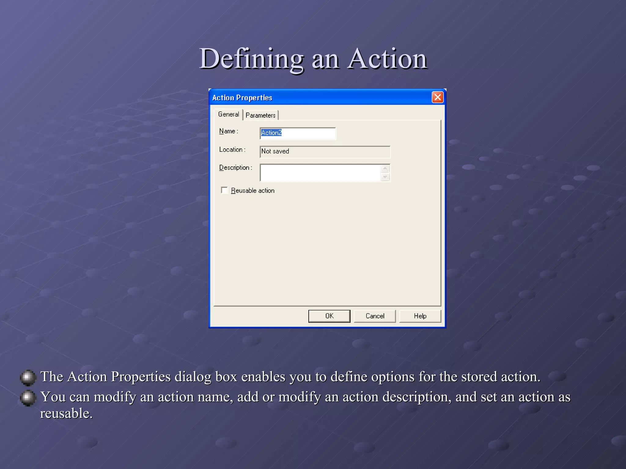 Defining an Action The Action Properties dialog box enables you to define options for the stored action. You can modify an action name, add or modify an action description, and set an action as reusable. 
