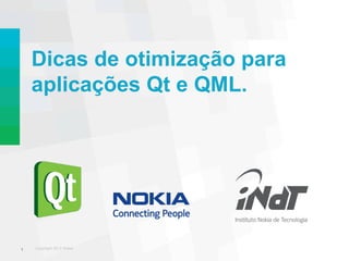 Dicas de otimização para
    aplicações Qt e QML.




1   Copyright 2012 Nokia
 