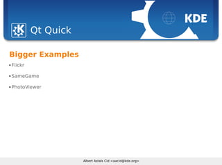 Sebastian Kügler <sebas@kde.org>, FrOSCon 2006
Albert Astals Cid <aacid@kde.org>
Qt Quick
Bigger Examples
 Flickr
 SameGame
 PhotoViewer
 