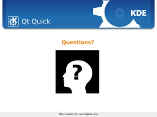 Sebastian Kügler <sebas@kde.org>, FrOSCon 2006
Albert Astals Cid <aacid@kde.org>
Qt Quick
Questions?
 