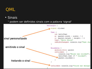 QML
• Sinais
  •   podem ser definidos sinais com a palavra 'signal'
 