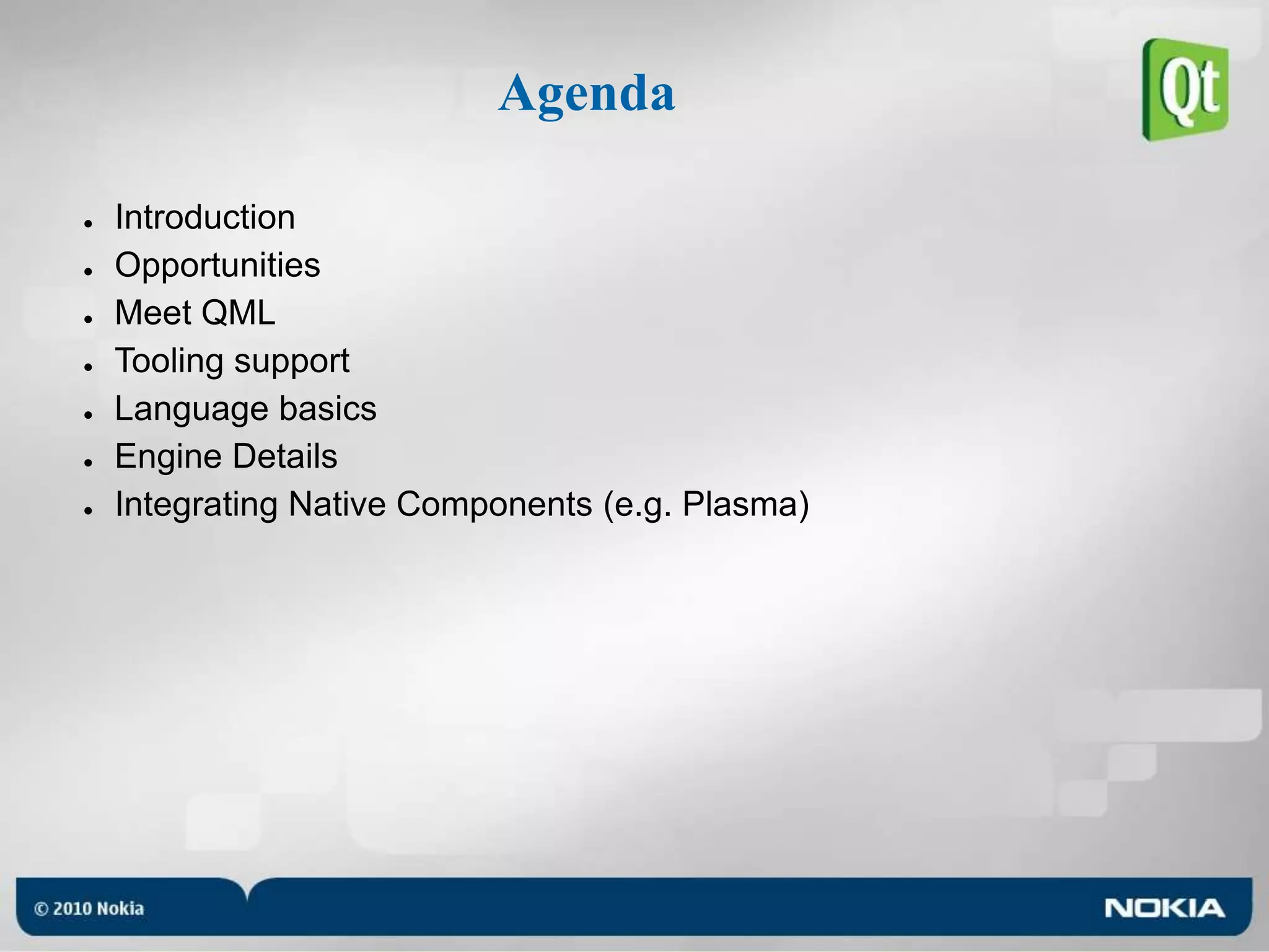 AgendaIntroductionOpportunitiesMeet QMLTooling supportLanguage basicsEngine DetailsIntegrating Native Components (e.g. Plasma)