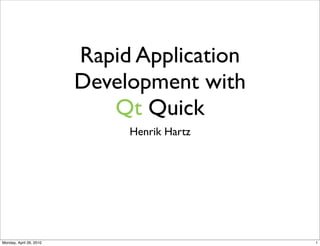 Rapid Application
                         Development with
                            Qt Quick
                              Henrik Hartz




Monday, April 26, 2010                       1
 