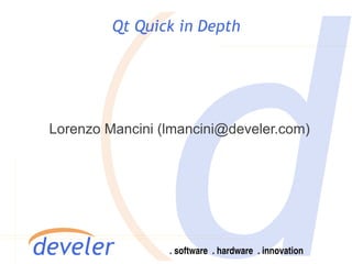 Qt Quick in Depth




Lorenzo Mancini (lmancini@develer.com)
 