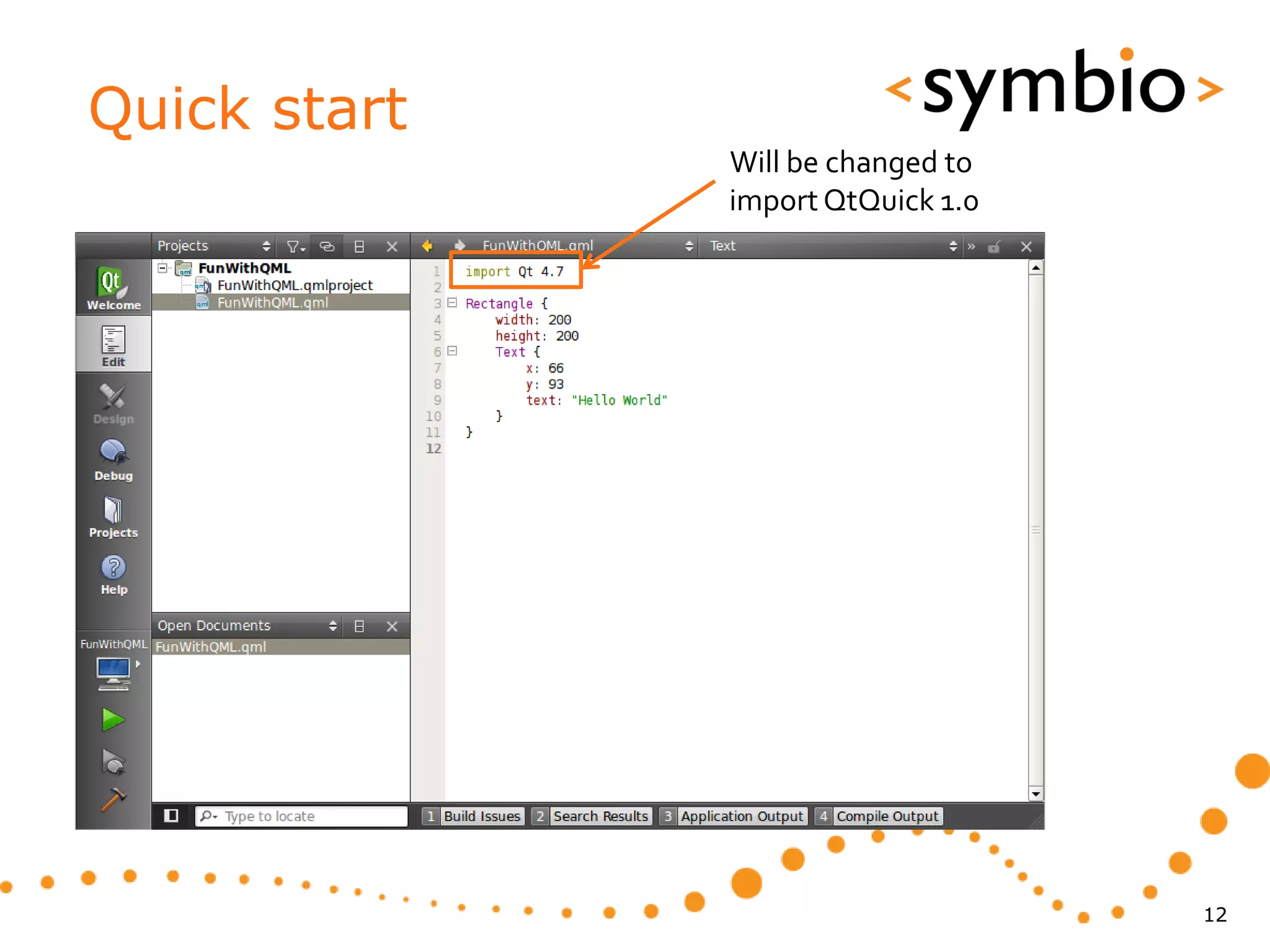 Quick start
              Will be changed to
              import QtQuick 1.0




                                   12
 