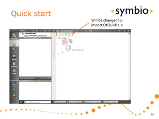 Quick start
              Will be changed to
              import QtQuick 1.0




                                   12
 