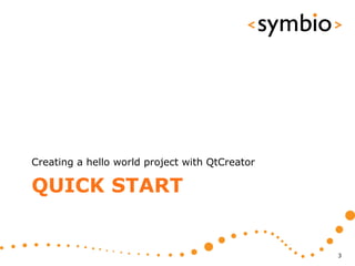 Creating a hello world project with QtCreator

QUICK START


                                                3
 
