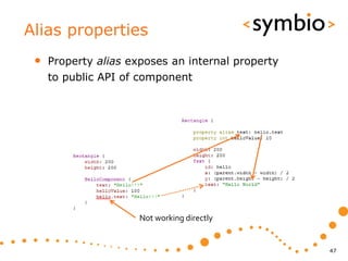 Alias properties
 •   Property alias exposes an internal property
     to public API of component




                      Not working directly


                                                   47
 