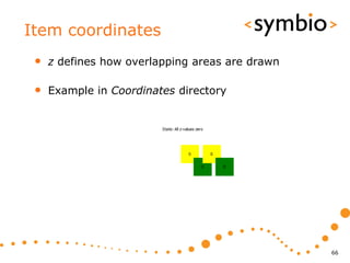 Item coordinates
 •   z defines how overlapping areas are drawn

 •   Example in Coordinates directory




                                                 66
 