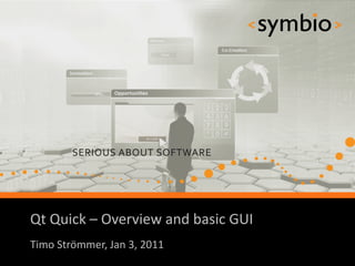 Qt Quick – Overview and basic GUI
            SERIOUS ABOUT SOFTWARE
Timo Strömmer, Jan 3, 2011
                                     1
 