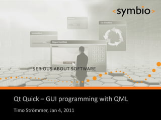 Qt Quick – GUI programming with QML
            SERIOUS ABOUT SOFTWARE
Timo Strömmer, Jan 4, 2011
                                      1
 