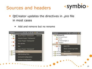Sources and headers
 •   QtCreator updates the directives in .pro file
     in most cases

      • Add and remove but no rename




                                                     19
 