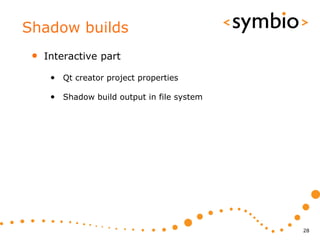 Shadow builds
 •   Interactive part

      • Qt creator project properties

      • Shadow build output in file system




                                             28
 