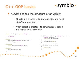 C++ OOP basics
 •   A class defines the structure of an object

      • Objects are created with new operator and freed
         with delete operator

      • When object is created, its constructor is called
         and delete calls destructor




                                                            37
 