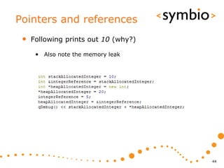 Pointers and references
 •   Following prints out 10 (why?)

      • Also note the memory leak




                                      44
 
