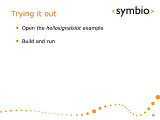 Trying it out
 •   Open the hellosignalslot example

 •   Build and run




                                        78
 