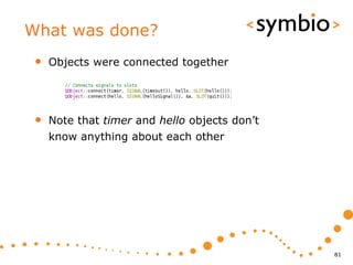 What was done?
 •   Objects were connected together




 •   Note that timer and hello objects don’t
     know anything about each other




                                               81
 