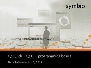 Qt Quick – Qt C++ programming basics
            SERIOUS ABOUT SOFTWARE
Timo Strömmer, Jan 7, 2011
                                       1
 