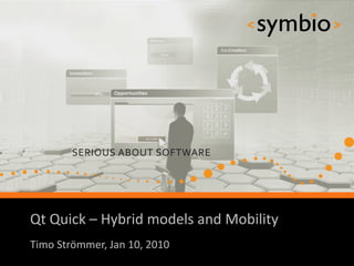 Qt Quick – Hybrid models and Mobility
            SERIOUS ABOUT SOFTWARE
Timo Strömmer, Jan 10, 2010
                                        1
 