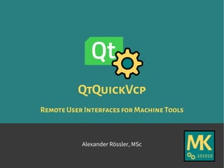 QtQuickVcp
Remote UserInterfacesforMachineTools
Alexander Rössler, MSc
 