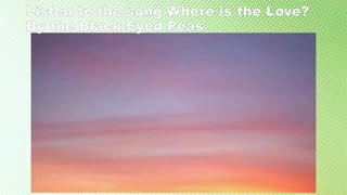 Listen to the song Where is the Love?
By the Black Eyed Peas
 