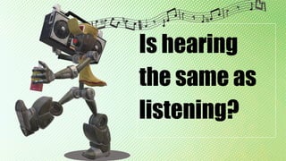 Is hearing
the same as
listening?
 