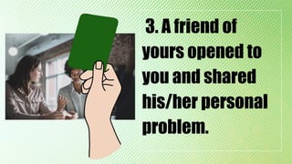 3. A friend of
yours opened to
you and shared
his/her personal
problem.
 
