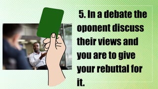 5. In a debate the
oponent discuss
their views and
you are to give
your rebuttal for
it.
 