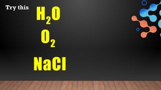 H2O
Try this
O2
NaCl
 