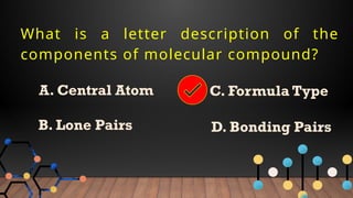 What is a letter description of the
components of molecular compound?
A. Central Atom
B. Lone Pairs
C. Formula Type
D. Bonding Pairs
 