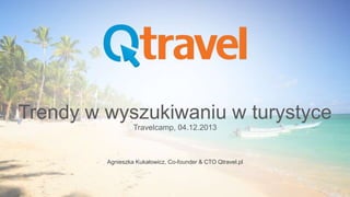 Trendy w wyszukiwaniu w turystyce
Travelcamp, 04.12.2013

Agnieszka Kukałowicz, Co-founder & CTO Qtravel.pl

 