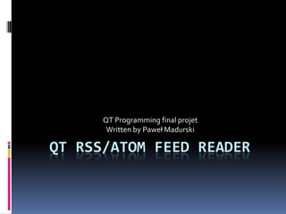 QT Programming final projet
       Written by Paweł Madurski

QT RSS/ATOM FEED READER
 